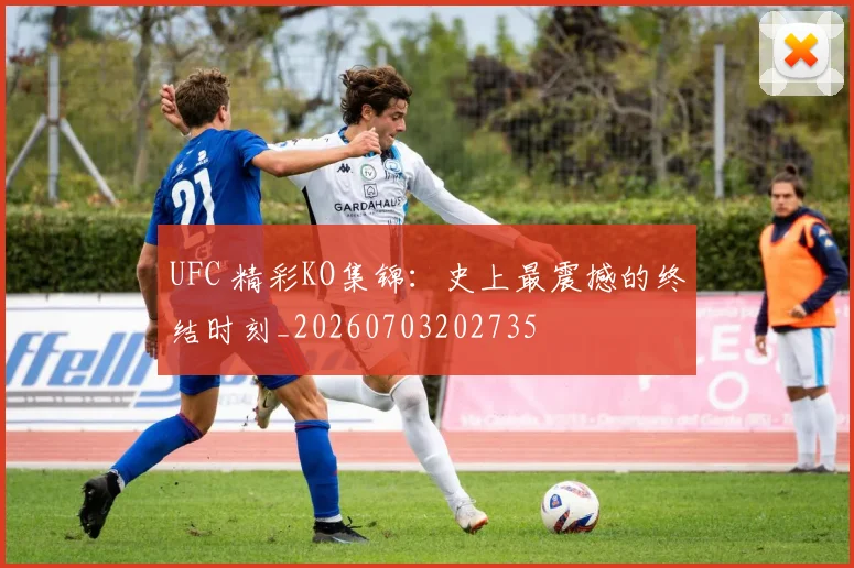 UFC 精彩KO集锦:史上最震撼的终结时刻_20260703202735