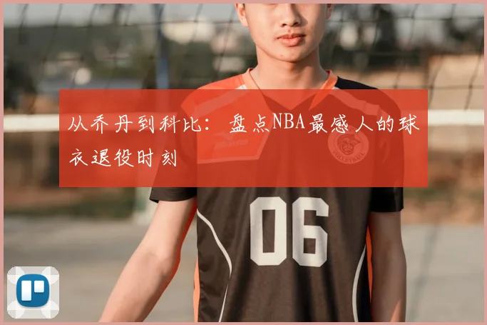 从乔丹到科比:盘点NBA最感人的球衣退役时刻