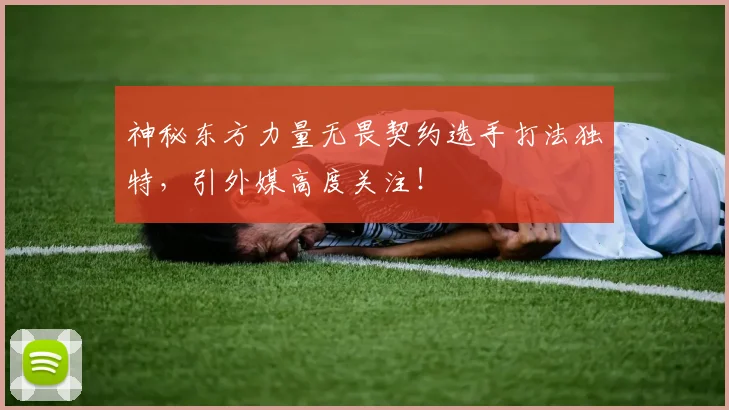 神秘东方力量无畏契约选手打法独特,引外媒高度关注!
