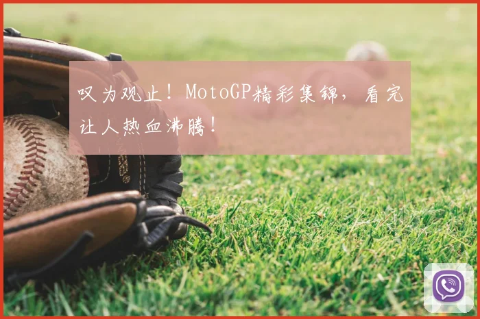 叹为观止!MotoGP精彩集锦,看完让人热血沸腾!