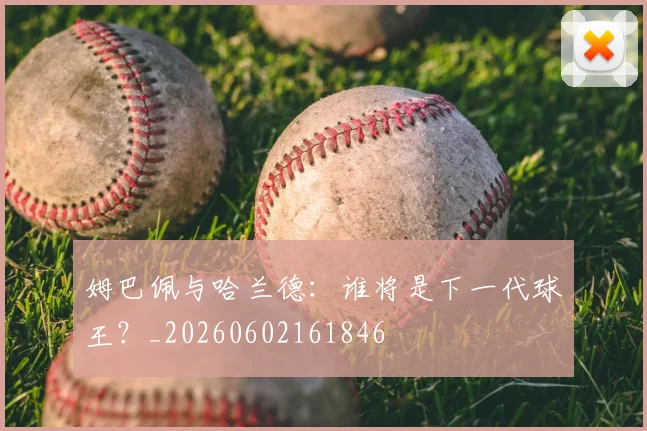 姆巴佩与哈兰德:谁将是下一代球王?_20260602161846