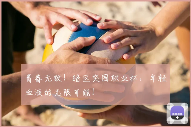 青春无敌！暗区突围职业杯，年轻血液的无限可能！