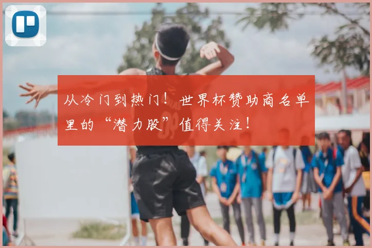 从冷门到热门!世界杯赞助商名单里的“潜力股”值得关注!