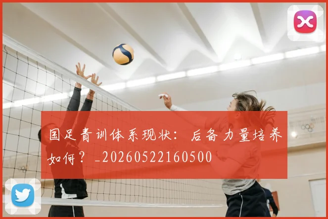 国足青训体系现状：后备力量培养如何？_20260522160500