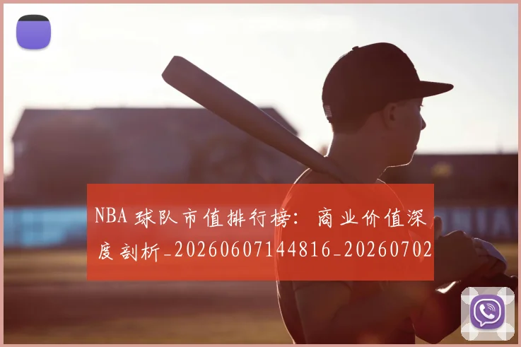 NBA 球队市值排行榜:商业价值深度剖析_20260607144816_20260702044819