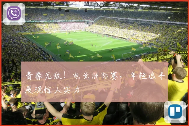 青春无敌！电竞洲际赛，年轻选手展现惊人实力