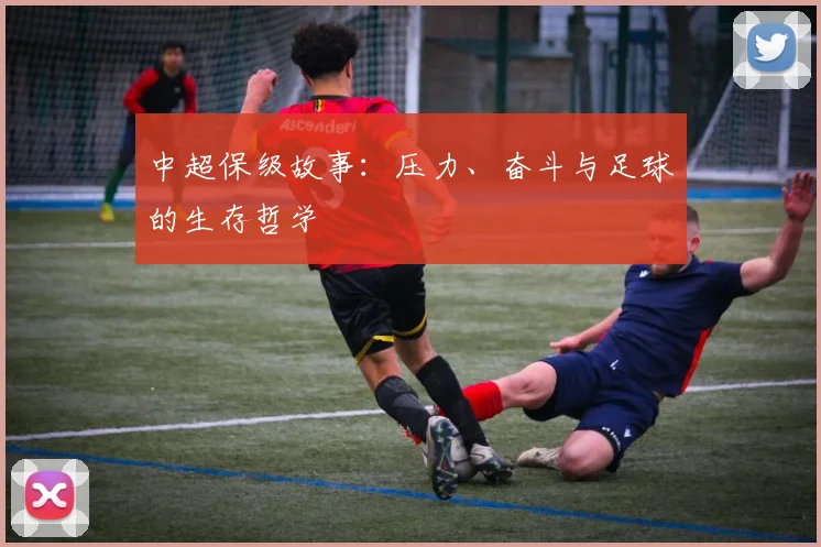 中超保级故事:压力、奋斗与足球的生存哲学