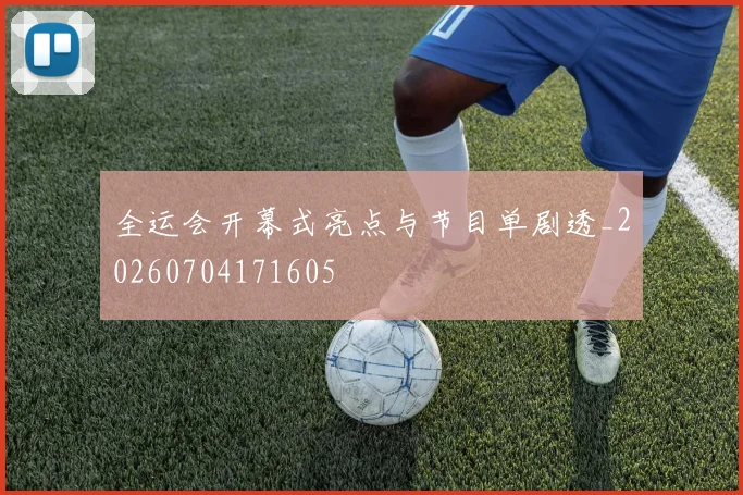 全运会开幕式亮点与节目单剧透_20260704171605