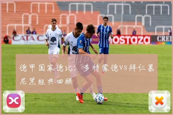 德甲国家德比：多特蒙德vs拜仁慕尼黑经典回顾