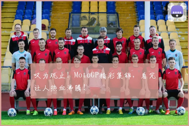 叹为观止!MotoGP精彩集锦,看完让人热血沸腾!