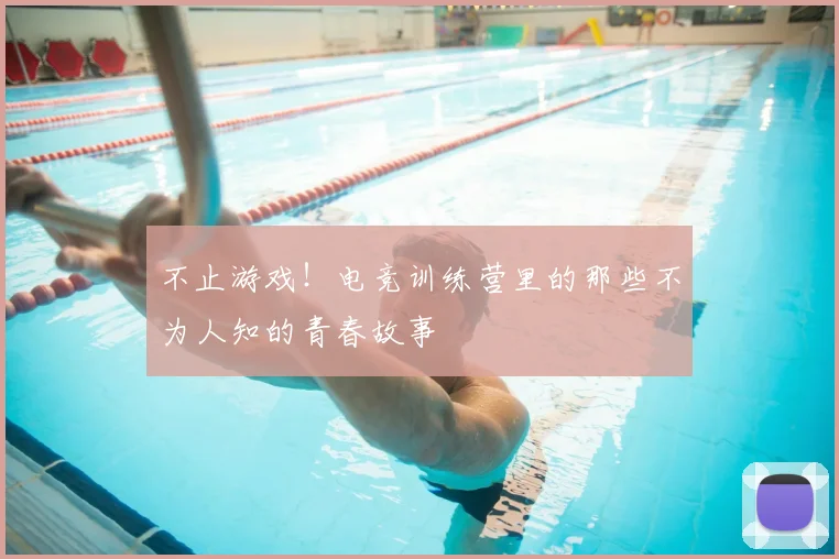 不止游戏!电竞训练营里的那些不为人知的青春故事