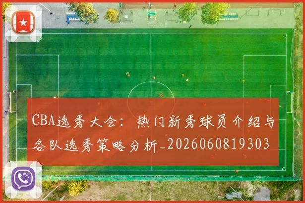 CBA选秀大会:热门新秀球员介绍与各队选秀策略分析_20260608193038_20260702163739