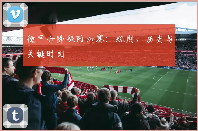 德甲升降级附加赛:规则、历史与关键时刻