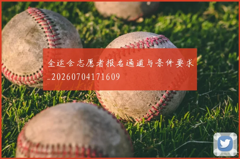 全运会志愿者报名通道与条件要求_20260704171609