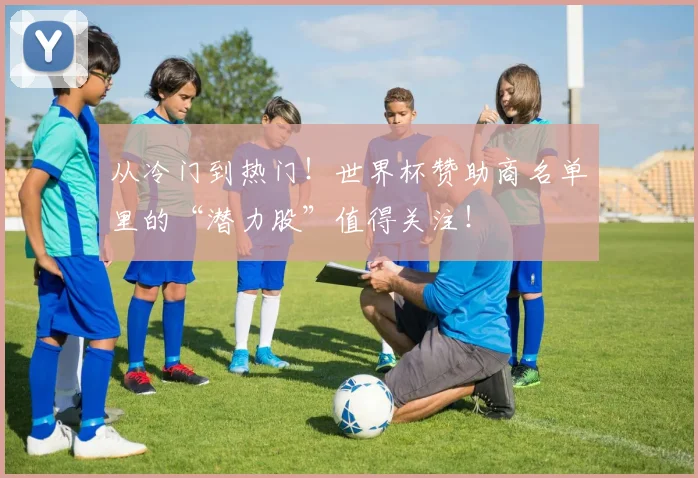 从冷门到热门!世界杯赞助商名单里的“潜力股”值得关注!