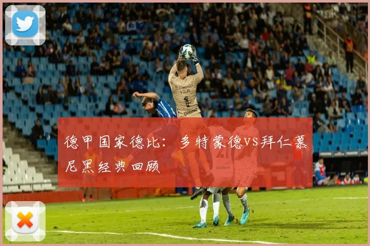 德甲国家德比:多特蒙德vs拜仁慕尼黑经典回顾