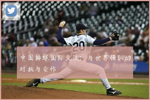 中国排球国际交流：与世界强队的对抗与合作
