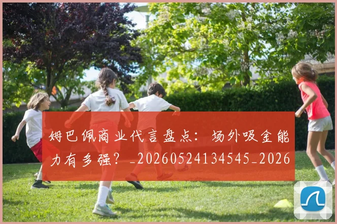 姆巴佩商业代言盘点:场外吸金能力有多强?_20260524134545_20260707023625