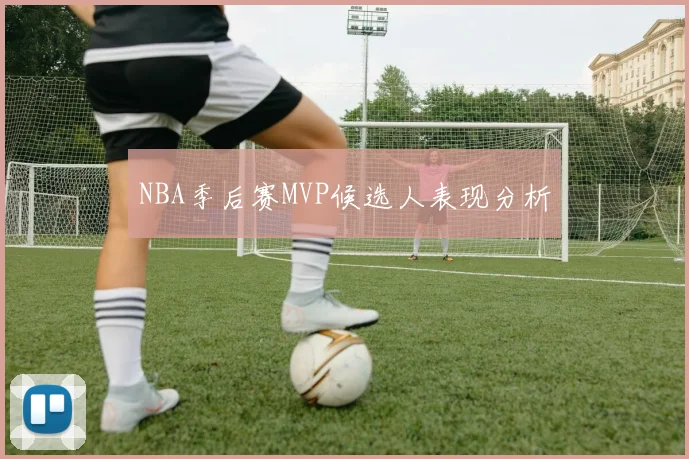 NBA季后赛MVP候选人表现分析